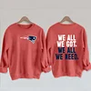 We All We Got We All We Need Patriots Sweatshirt