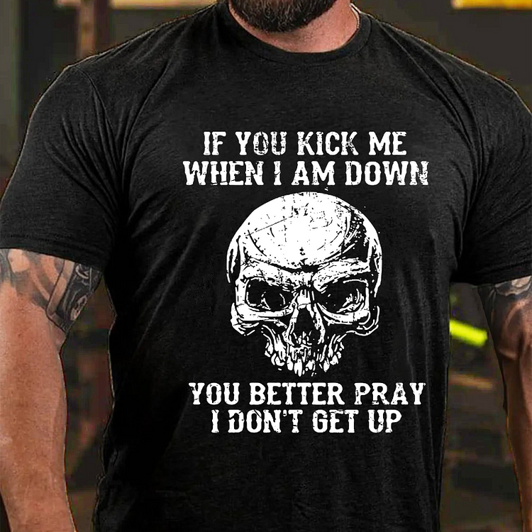 If You Kick Me When I Am Down You Better Pray I Don't Get Up T-shirt