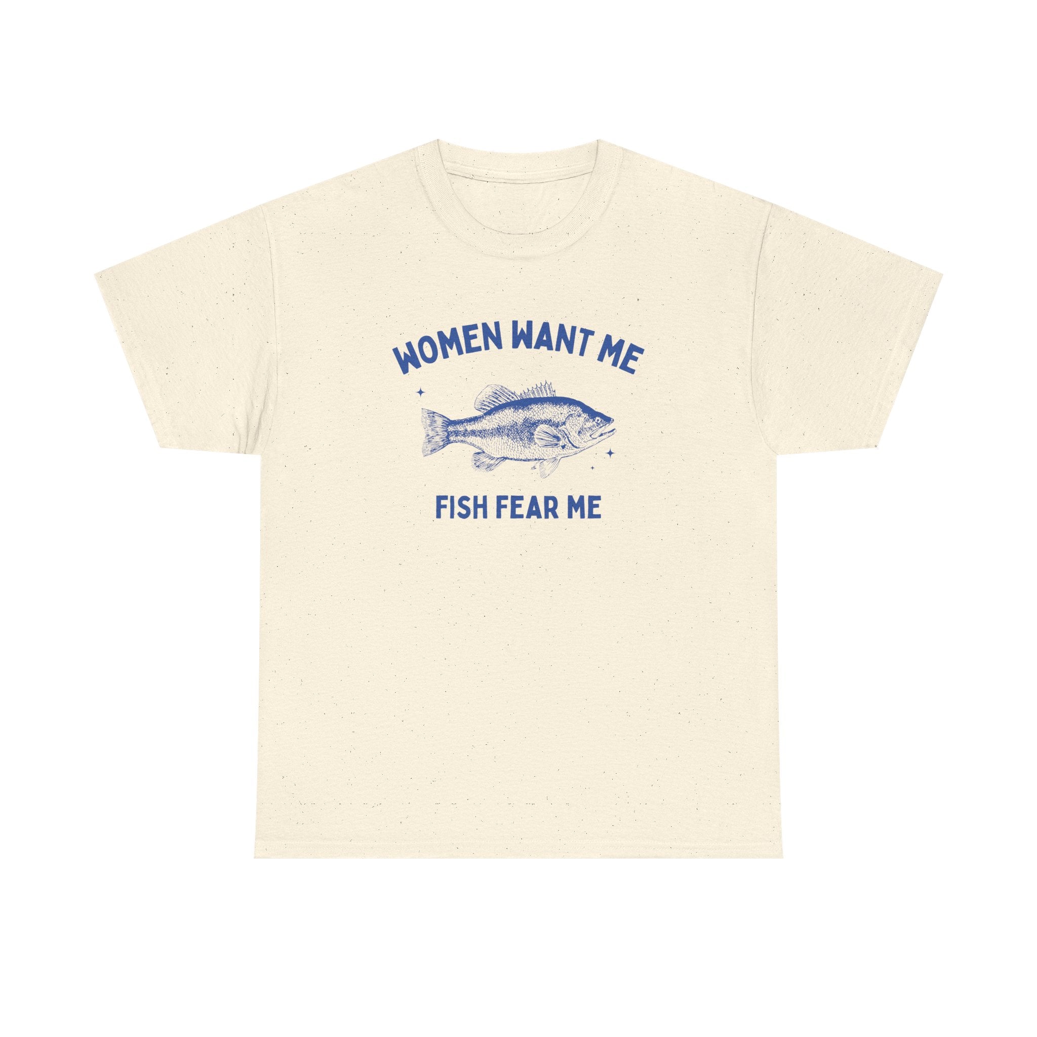 Women want me, fish fear me - T-SHIRT
