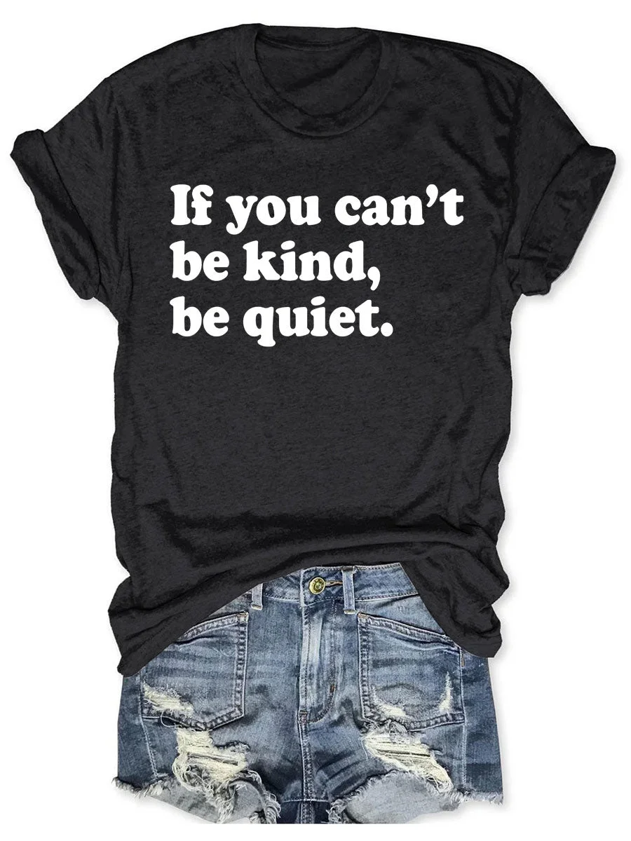 If You Can't Be Kind Be Quiet T-shirt