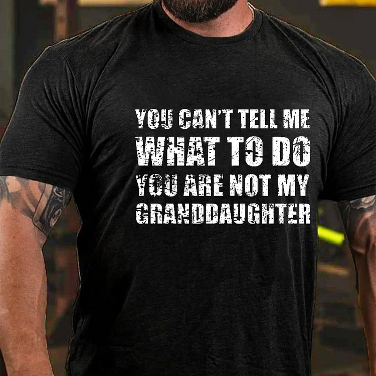 You Can't Tell Me What To Do You Are Not My Granddaughter Funny Grandpa T-shirt