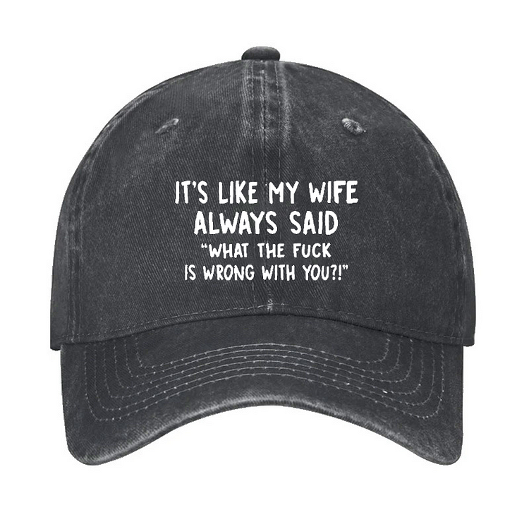 It's Like My Wife Always Said "What The Fuck Is Wrong With You?!" Hat