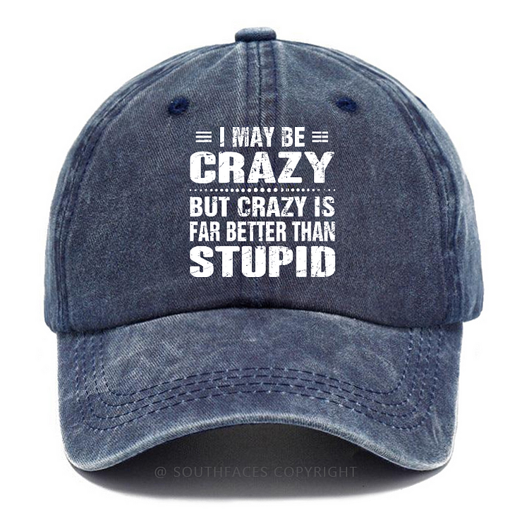 I May Be Crazy But Crazy Is Far Better Than Stupid Funny Hats