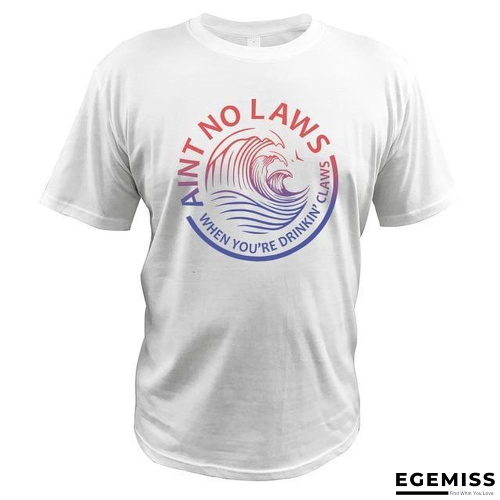 Ain't No Laws When You're Drinking Claws Party T-Shirt Funny Beer Lover Casual Soft Tops | EGEMISS