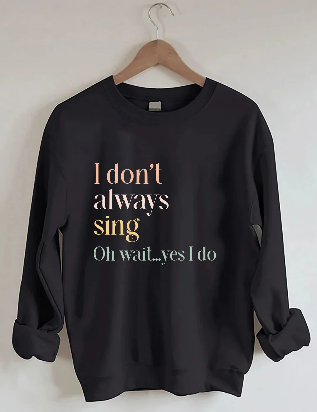 I Don't Always Sing Oh Wait Yes I Do Sweatshirt