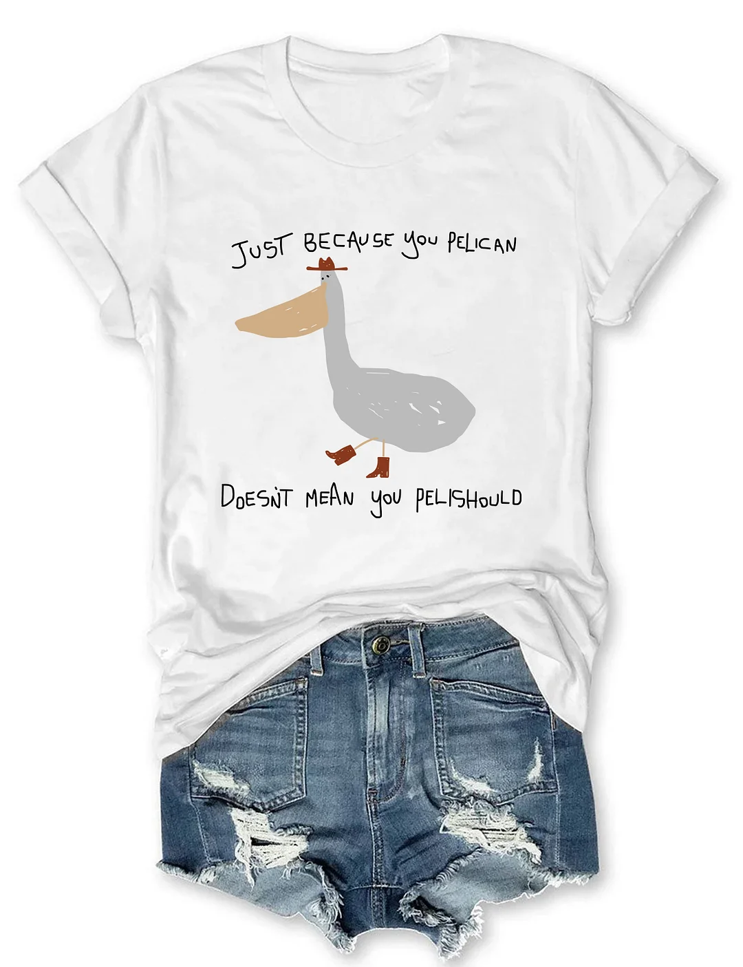 Just Because You Pelican T-shirt