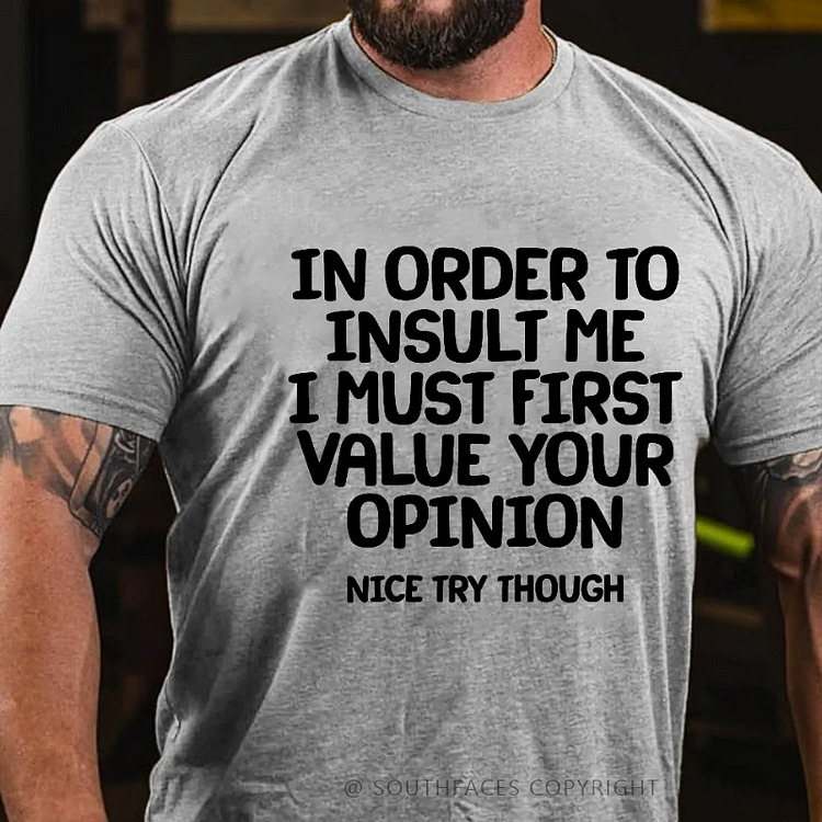 In Order To Insult Me I Must First Value Your Opinion Nice Try Though Sarcastic T-shirt
