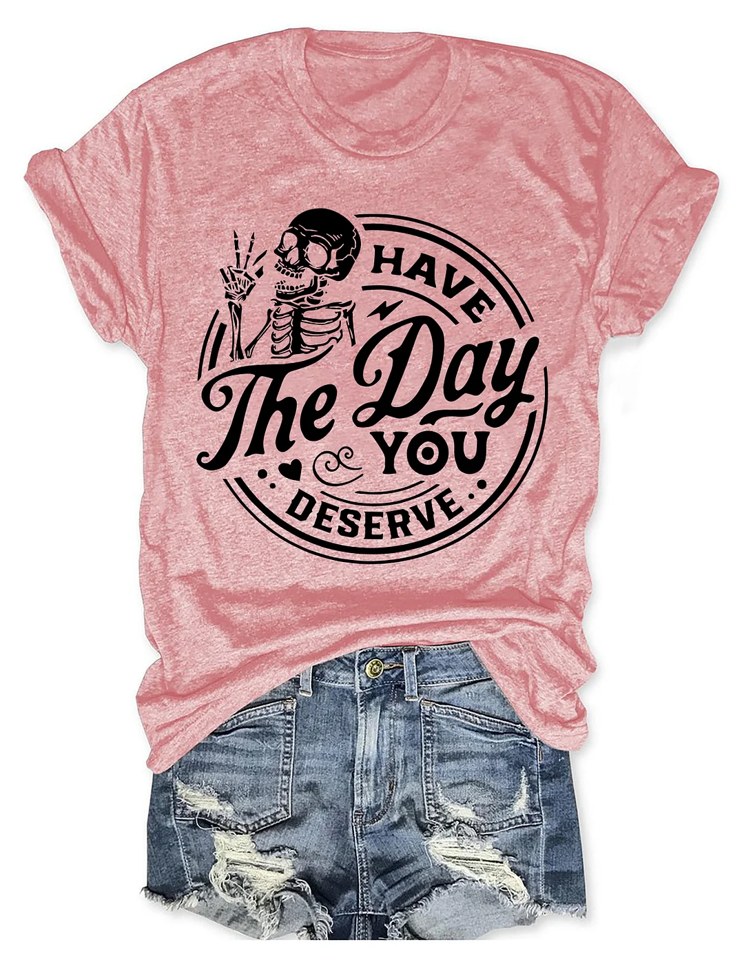 Have the day you deserve T-shirt