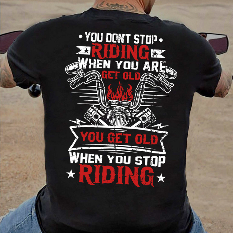 You Don't Stop Riding When You Get Old You Get Old When You Stop Riding T-shirt