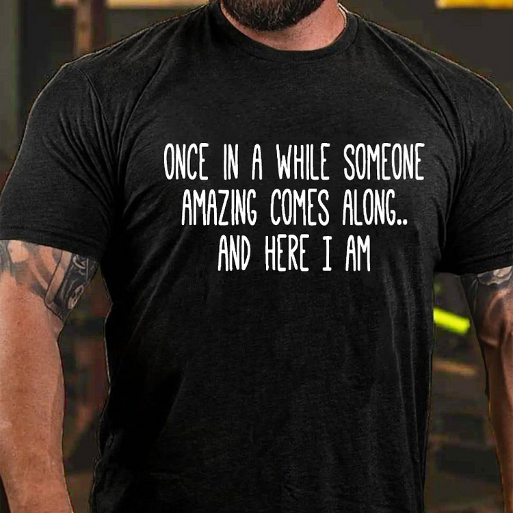 Once In A While Someone Amazing Comes Along.. And Here I Am T-shirt