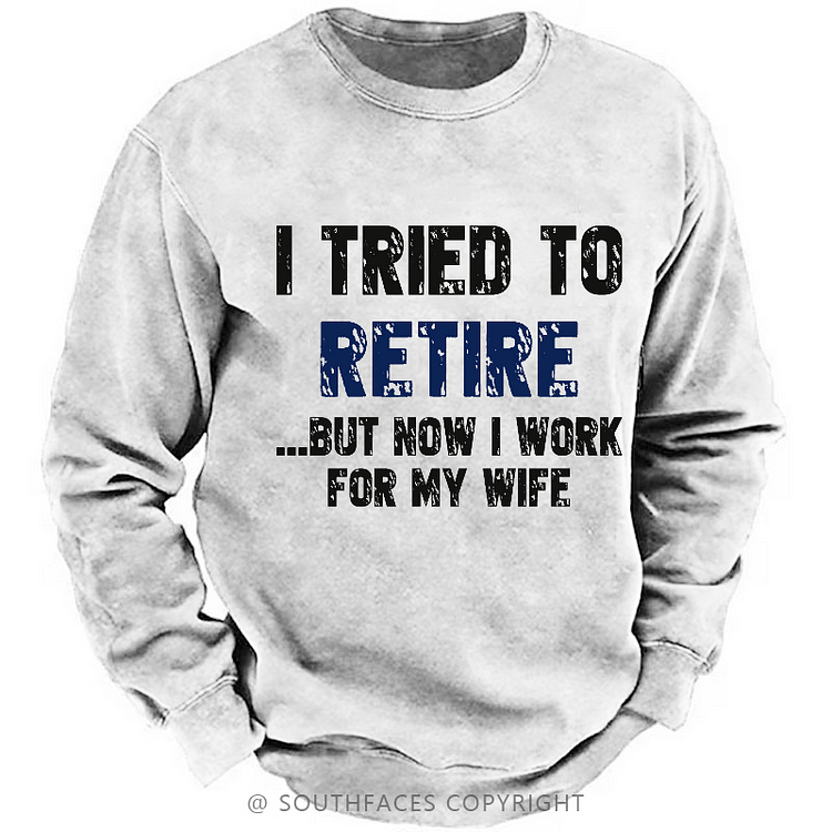 I Tried To Retire But Now I Work For My Wife Sweatshirt