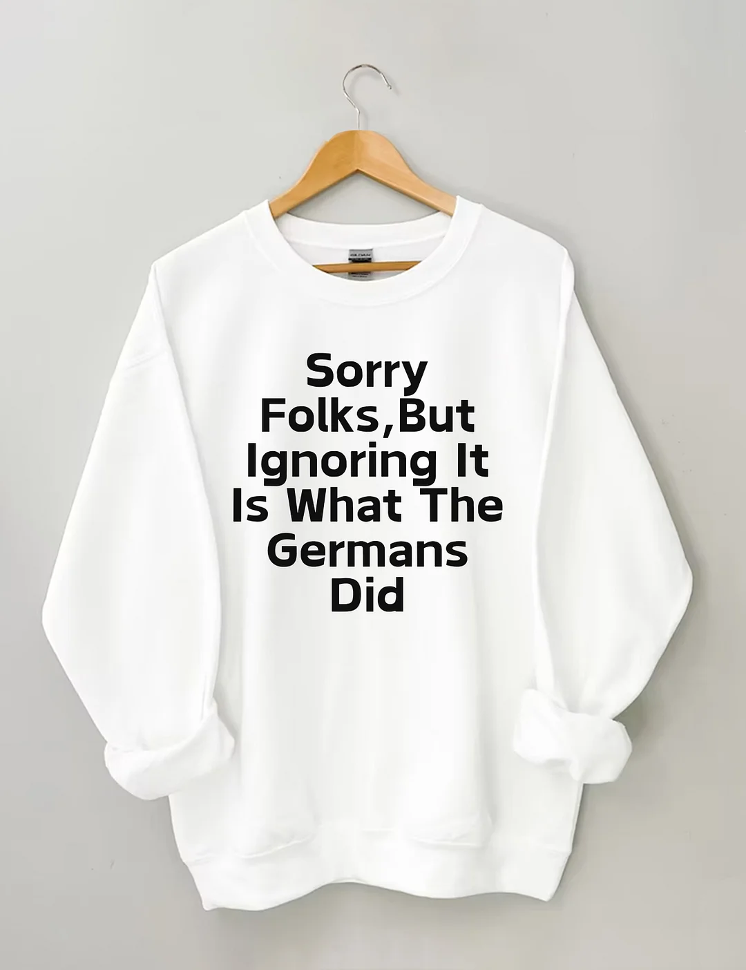 Sorry Folks But Ignoring It Is What The Germans Did Sweatshirt