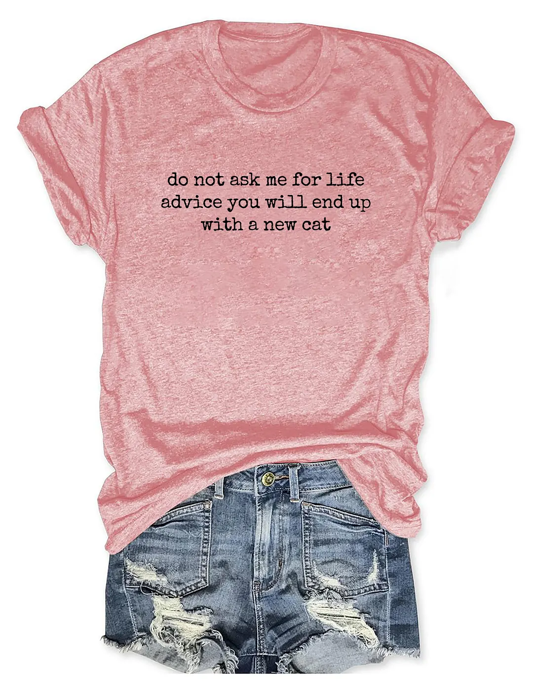 Do Not Ask Me For Life Advice You Will End Up With A New Cat T-shirt