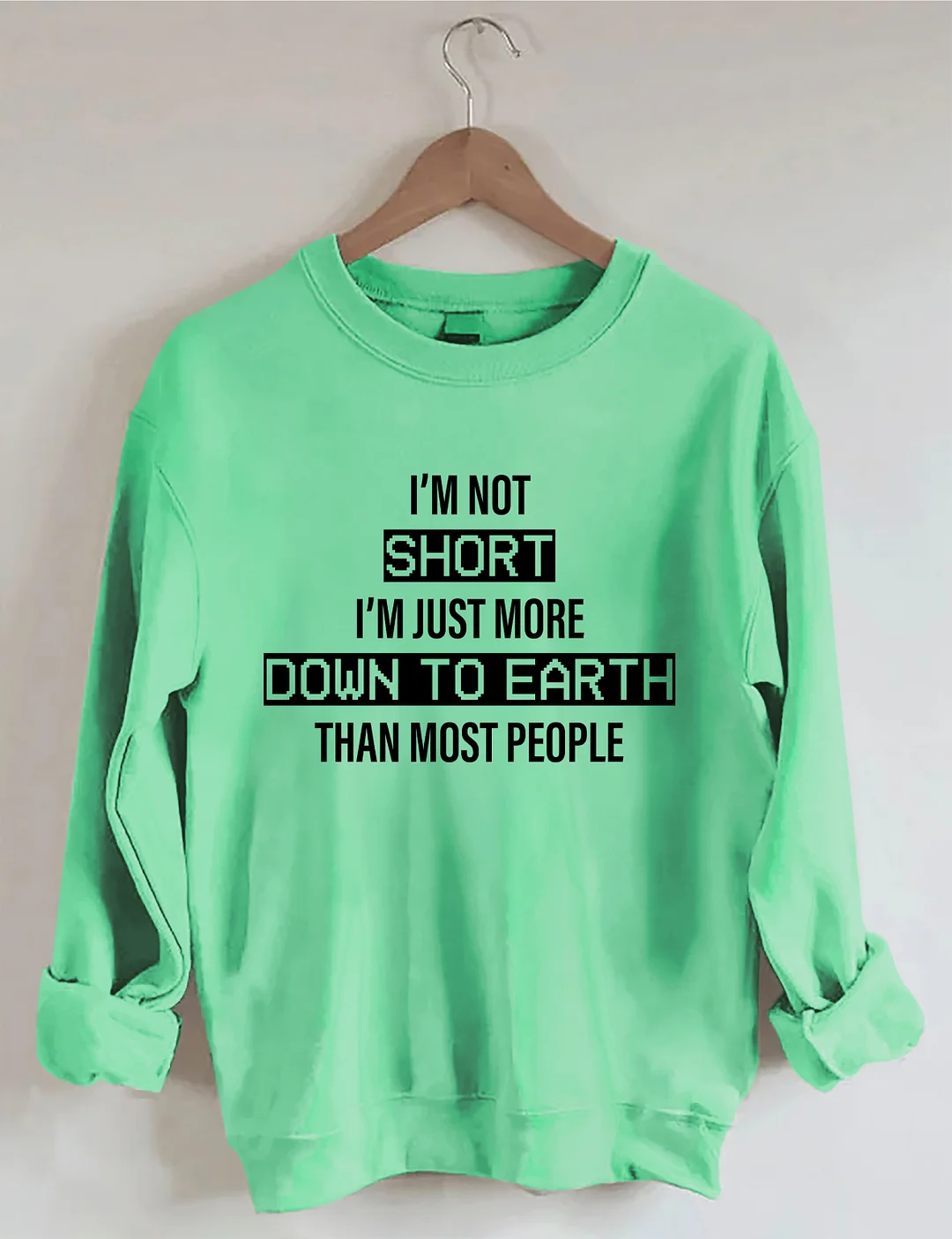 I&rsquo;M Not Short. I&rsquo;M Just More Down To Earth Than Most People Sweatshirt