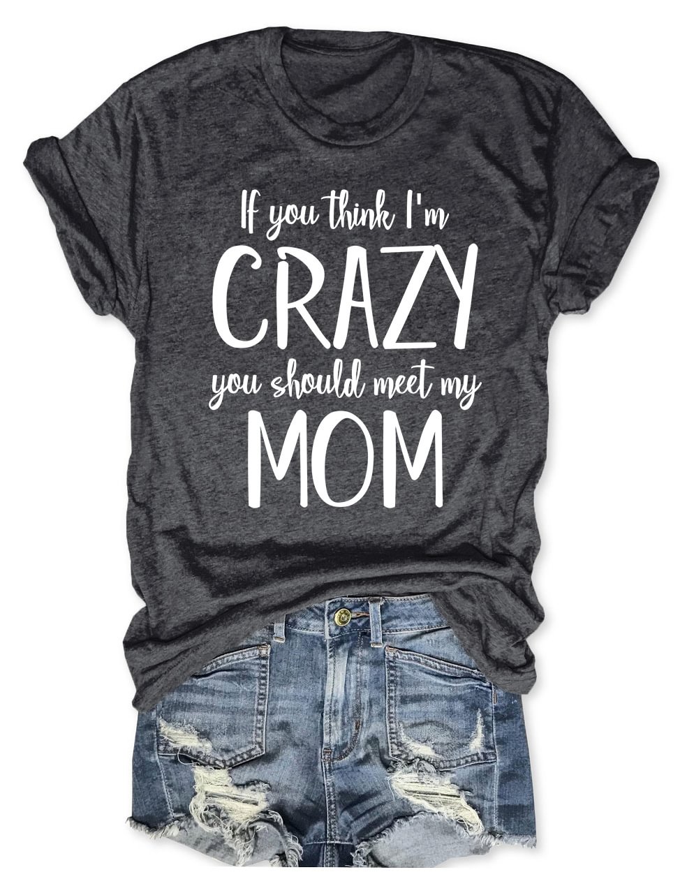 If You think I'm Crazy You Should Meet My Mom T-Shirt
