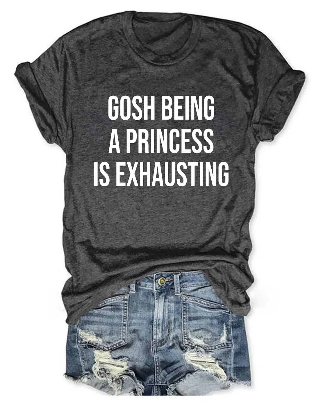 Gosh Being A Princess Is Exhausting T-shirt