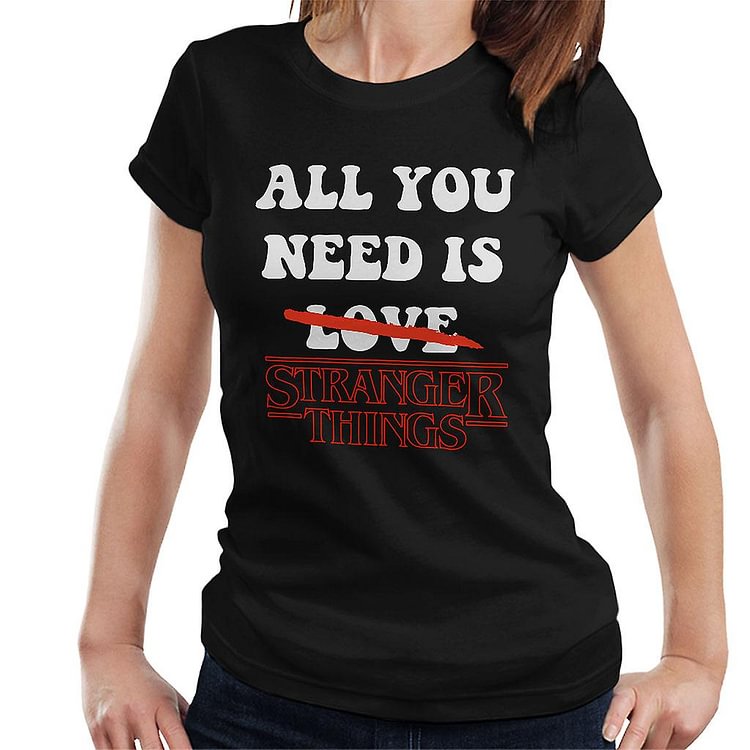 All You Need Is Stranger Things Women's T-Shirt