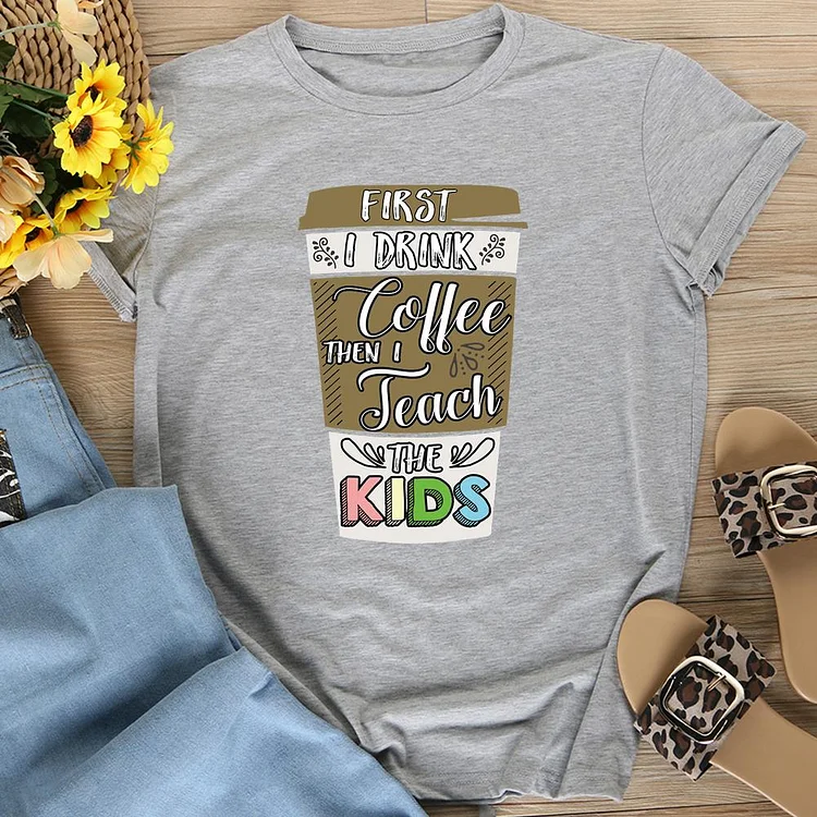 First I drink the coffee then I teach the kids funny   T-Shirt Tee-06617