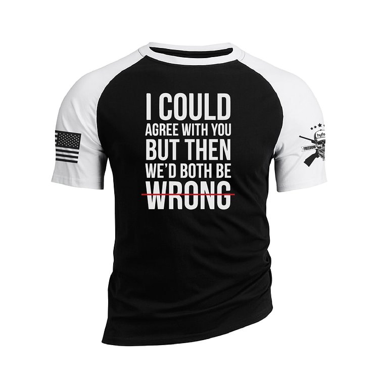ICOULD AGREE WITH YOU BUT THEN WE'D BOTH BE WRONG RAGLAN GRAPHIC TEE