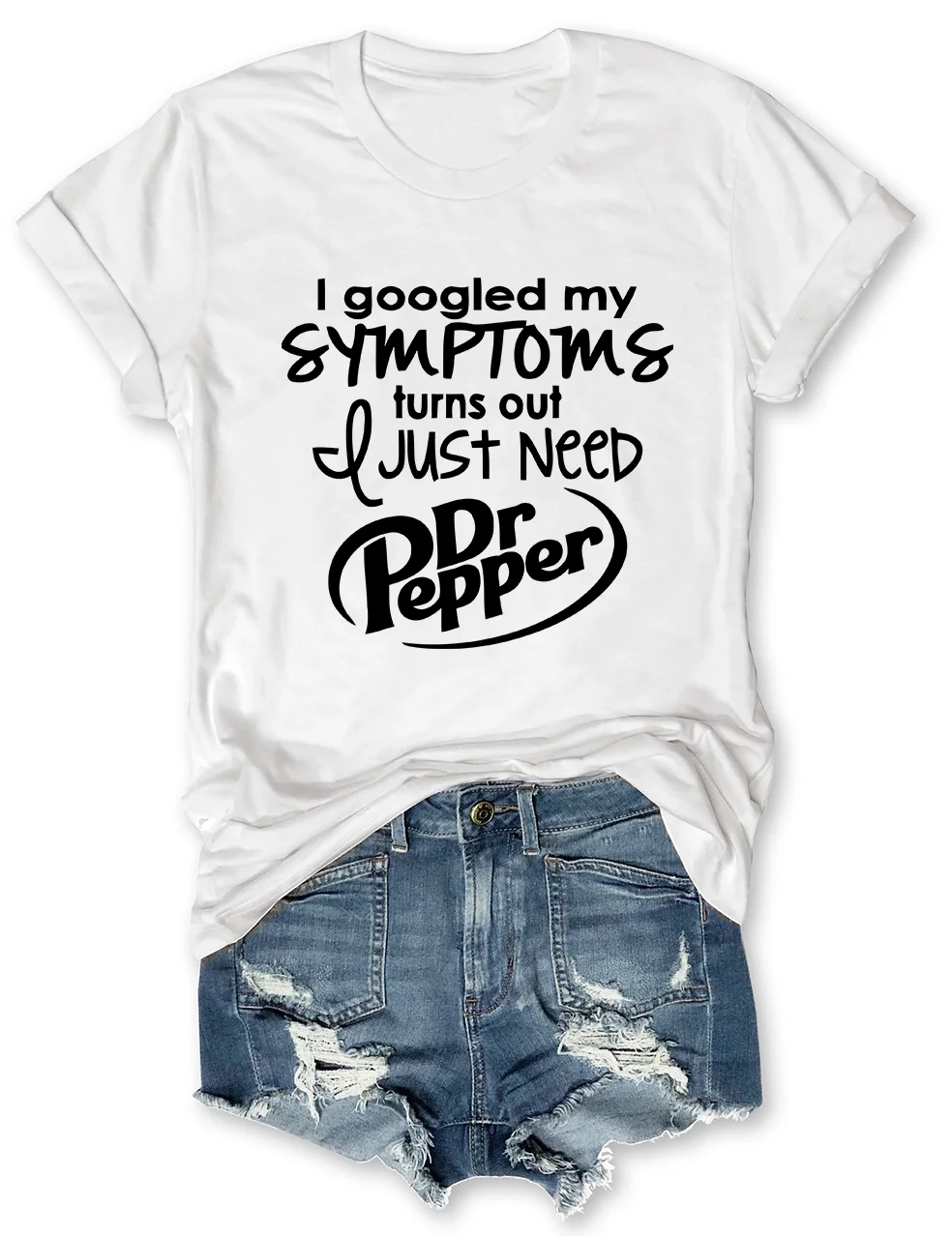 I Googled My Symptoms Turns Out I Just Need Dr Pepper T-Shirt