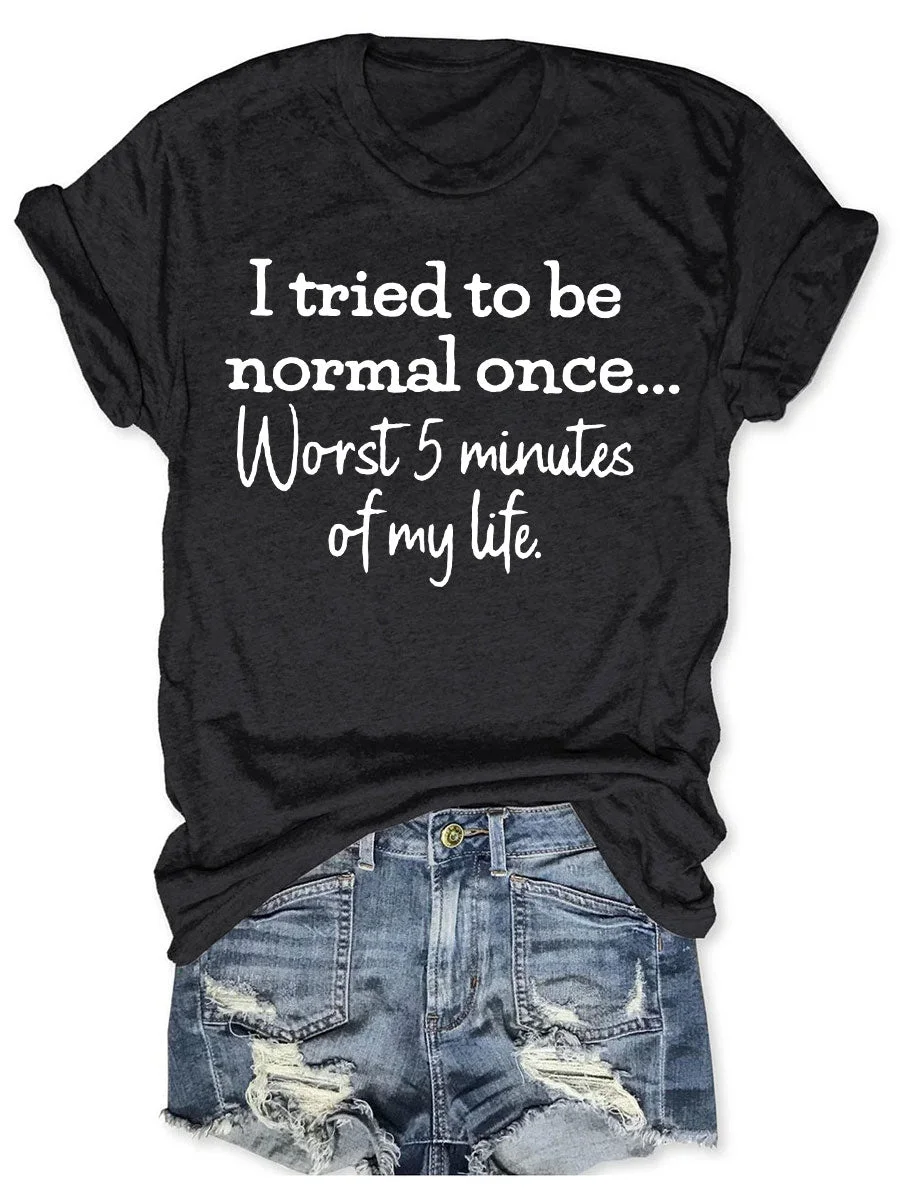 I Tried To Be Normal Once Worst 5 Minutes Of My Life T-shirt