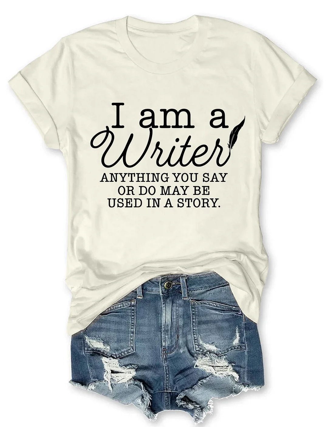 I Am A Writer Anything You Say Or Do May Be Used In A Story T-shirt
