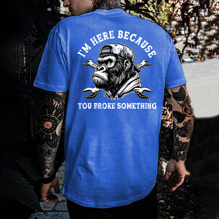 I'm Here Because You Broke Something T-shirt