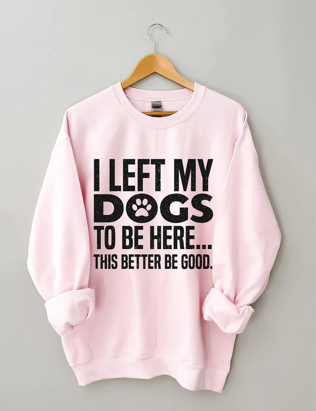 I Left My Dogs To Be Here This Better Be Good Sweatshirt
