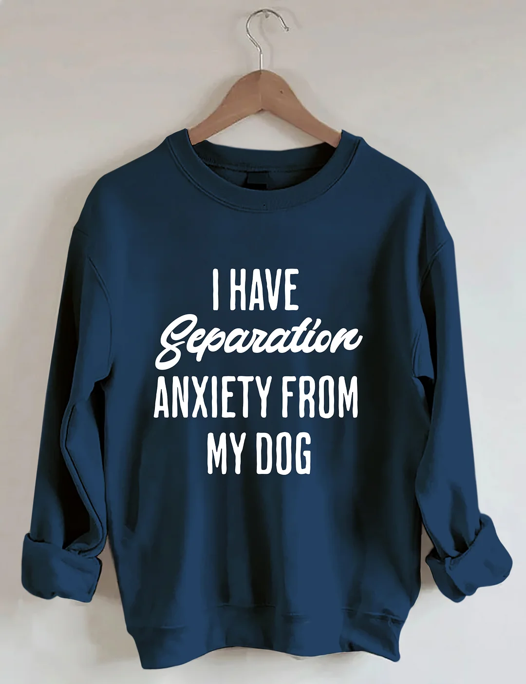 I Have Separation Anxiety From My Dog Sweatshirt
