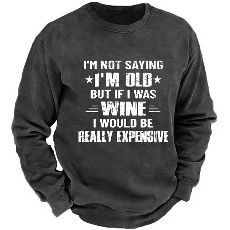 I'm Not Saying I'm Old But If I Was Wine I Would Be Really Expensive  Sweatshirt