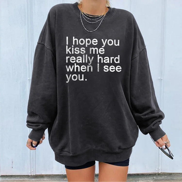 I Hope You Kiss Me Really Hard When I See You Sweatshirt