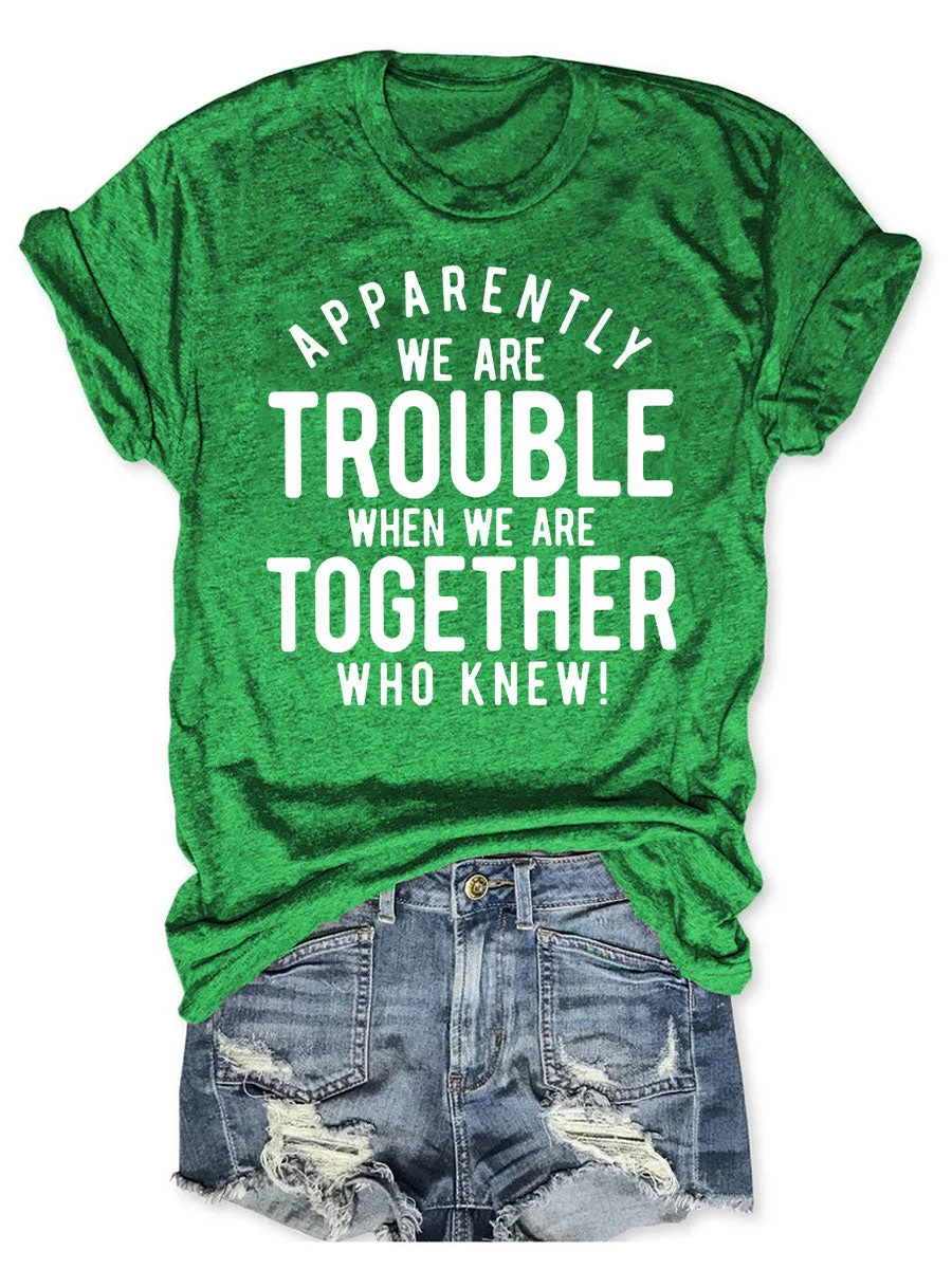 Apparently We Are Trouble When We Are Together Who Knew T-shirt