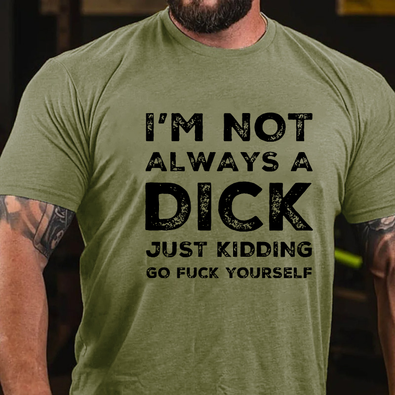 I'm Not Always A Dick Just Kidding Go Fuck Yourself Sarcastic T-shirt ctolen