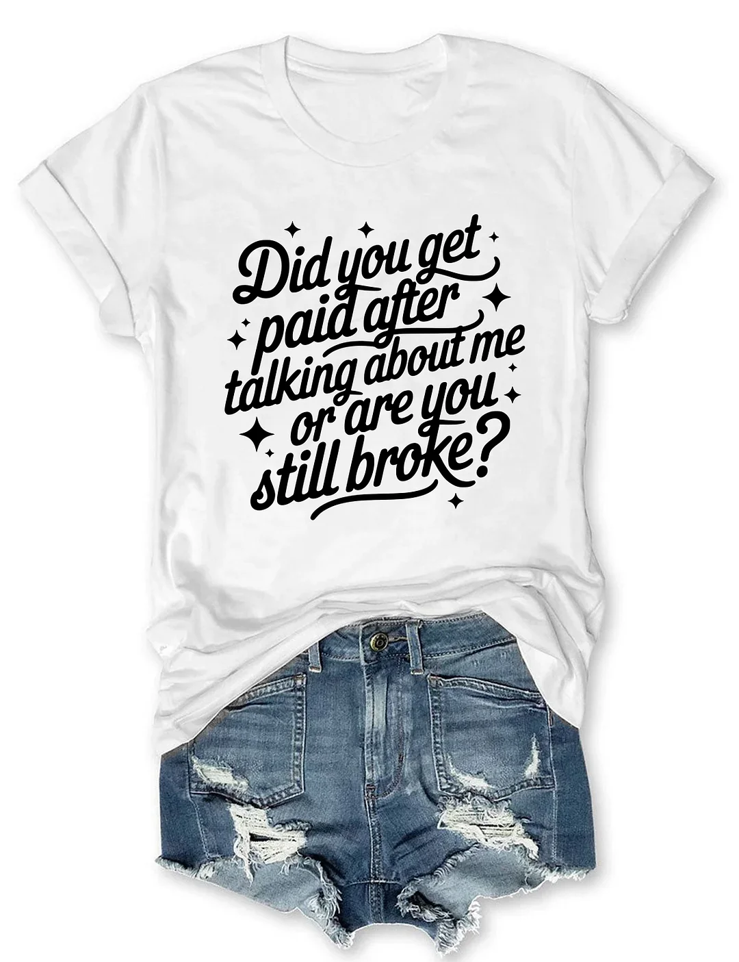 Did You Get Paid After Talking About Me Or Are You Still Broke T-shirt