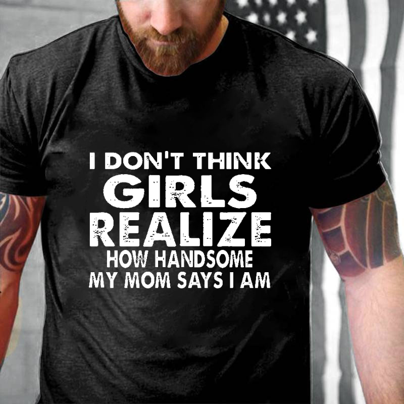 I Don't Think Girls Realize How Handsome My Mom Says I Am Funny Joking Men's T-shirt ctolen