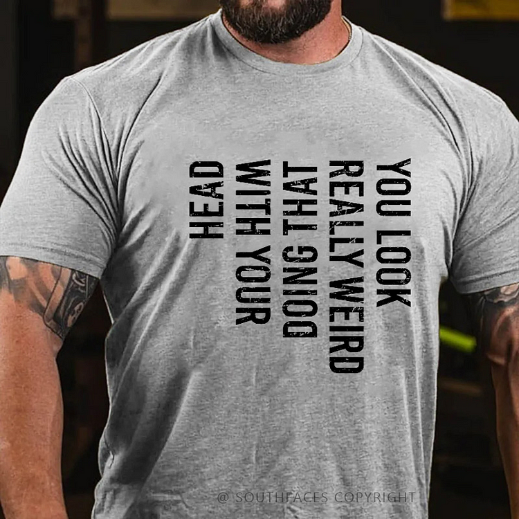 You Look Really Weird Doing That With Your Head  T-shirt