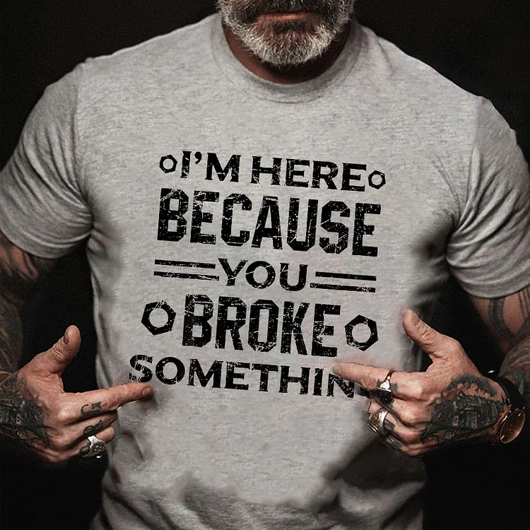I'm Here Because You Broke Something Funny Handyman T-shirt