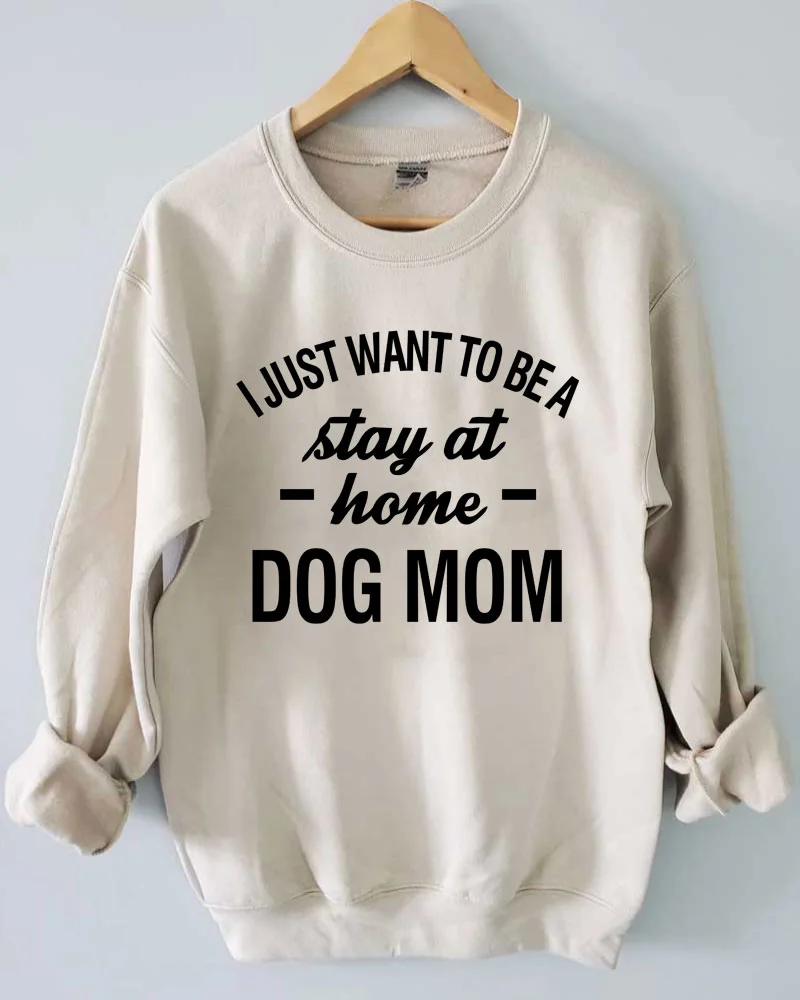 I Just Want To Be a Stay At Home Dog Mom Sweatshirt