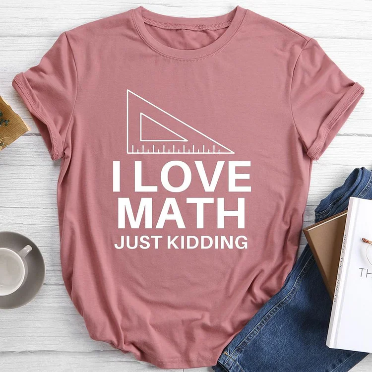 I Love Math Just Kidding Round Neck T-shirt