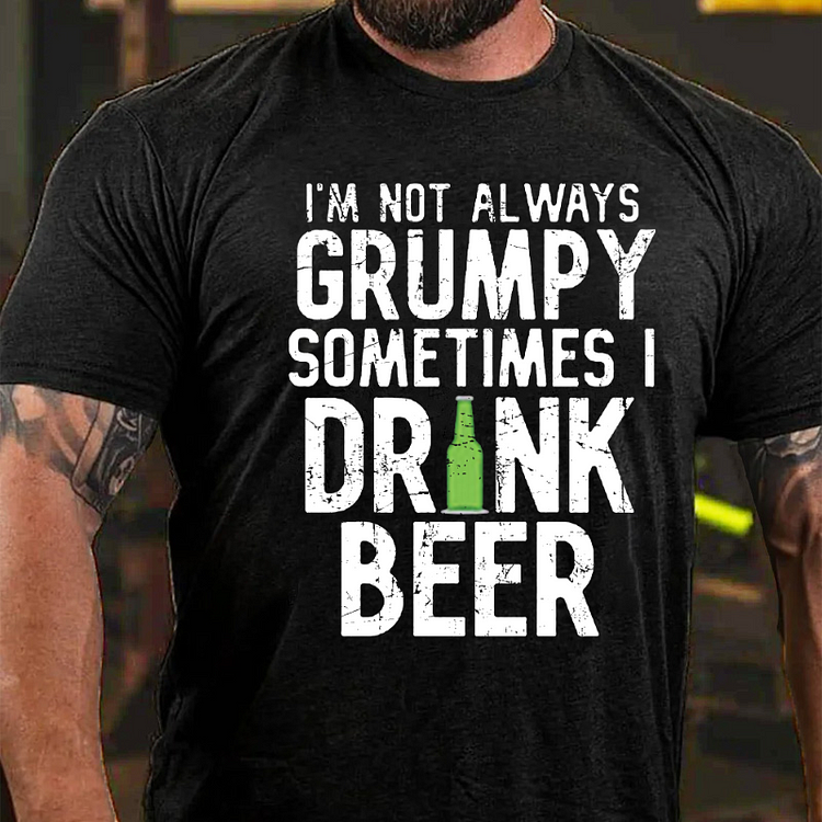 I'm Not Always Grumpy Sometimes I Drink Beer T-shirt