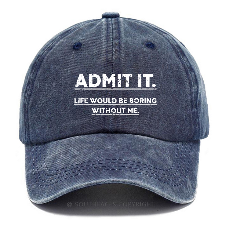 Admit It Life Would Be Boring Without Me Hat