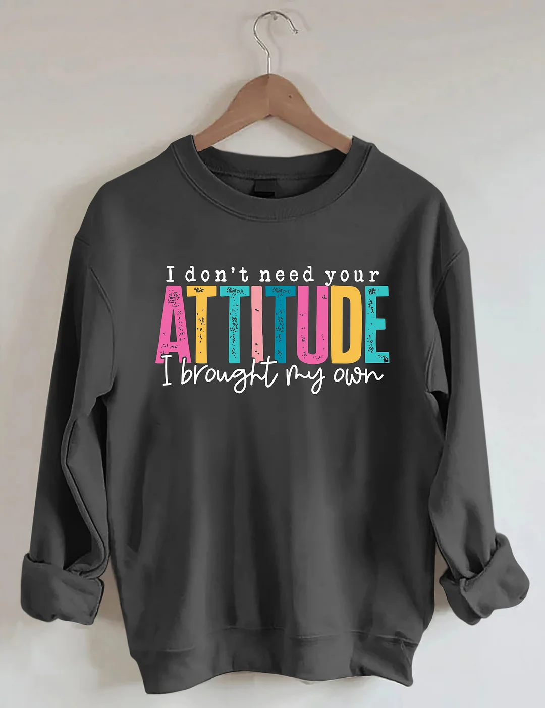I Don't Need Your Attitude I Brought My Own Sweatshirt