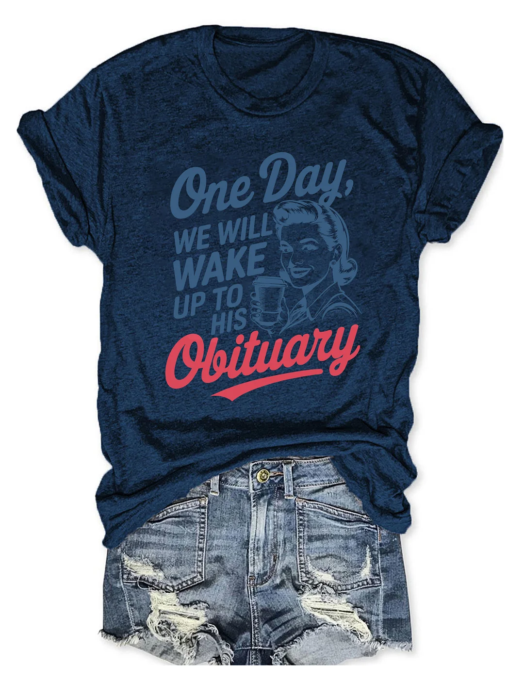 One Day We'll Wake Up To His Obituary T-shirt