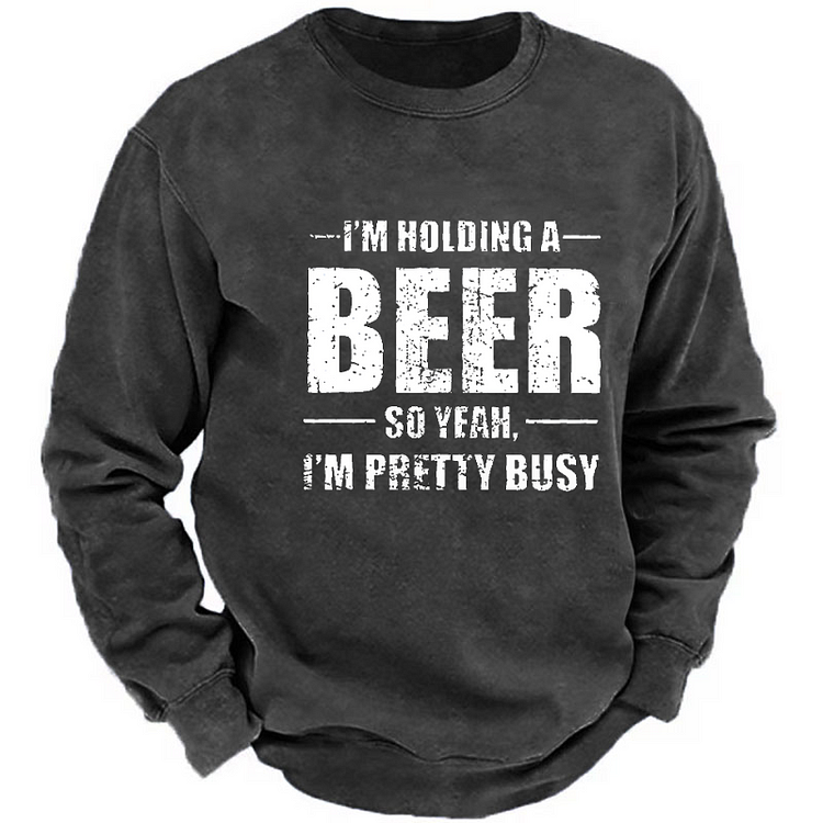 I'm Holding A Beer So Yeah I'm Pretty Busy Funny Liquor Men's Sweatshirt