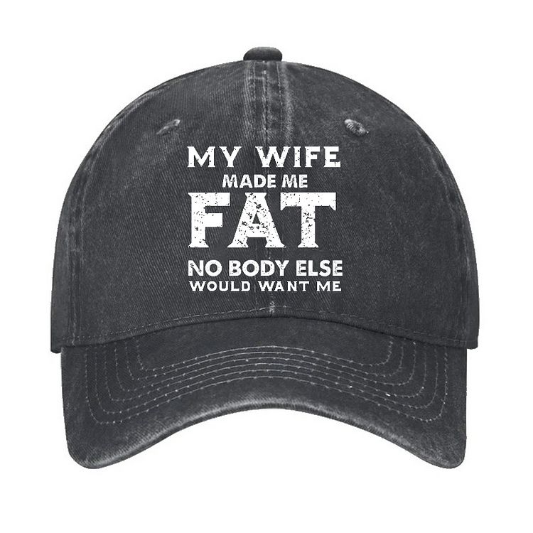 My Wife Made Me Fat No Body Else Would Want Me Funny Husband Family Hat