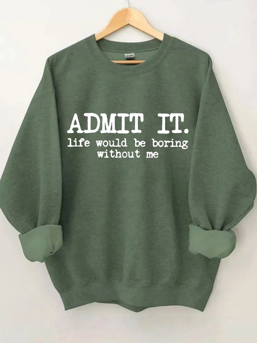 Admit It Life Would Be Boring Without Me Sweatshirt