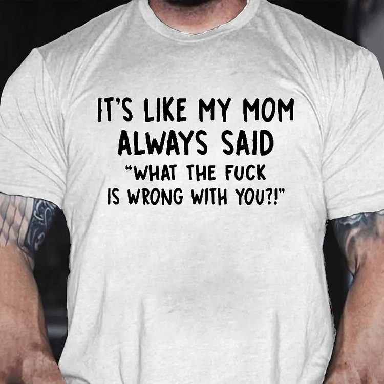 Men’s It’s Like My Mom Always Said What The Fuck Is Wrong With You Casual  Letters Print T-Shirt socialshop