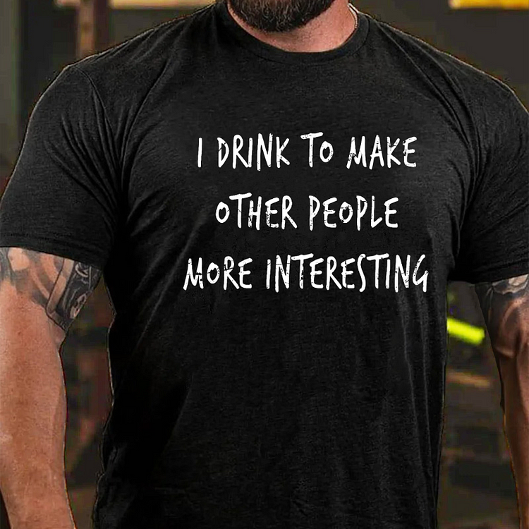 I Drink To Make Other People More Interesting T-shirt