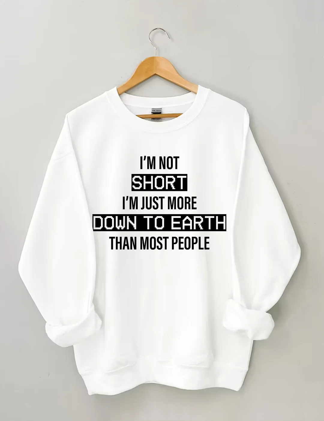 I&rsquo;M Not Short. I&rsquo;M Just More Down To Earth Than Most People Sweatshirt