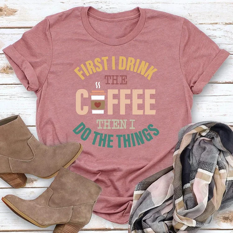 First I Drink The Coffee Then I Do The Things  T-Shirt Tee-04804#53777